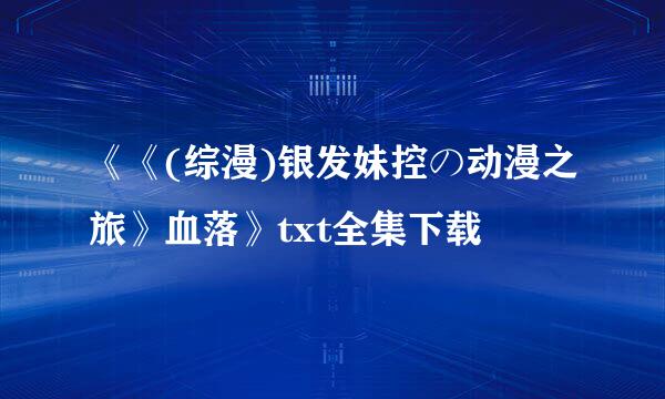 《《(综漫)银发妹控の动漫之旅》血落》txt全集下载