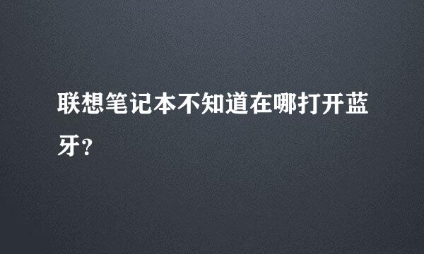 联想笔记本不知道在哪打开蓝牙？