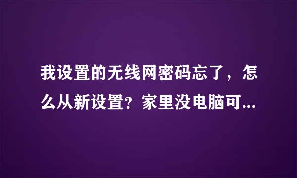 我设置的无线网密码忘了，怎么从新设置？家里没电脑可以在手机上面设置吗？