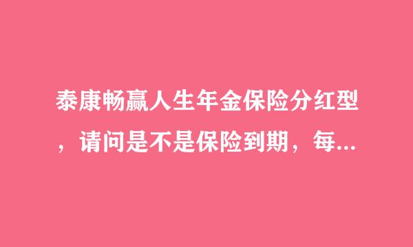 泰康畅赢人生年金保险分红型，请问是不是保险到期，每年交多少领多少，我还有些不太明白