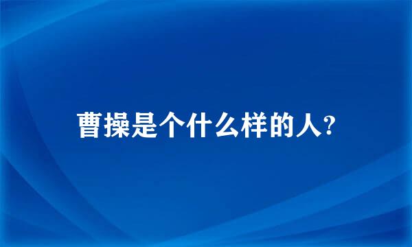 曹操是个什么样的人?