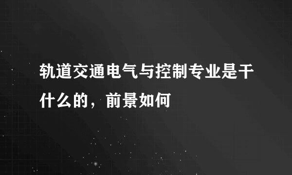 轨道交通电气与控制专业是干什么的，前景如何