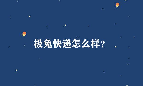 极兔快递怎么样？