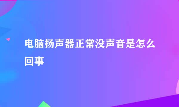 电脑扬声器正常没声音是怎么回事