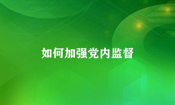 如何加强党内监督