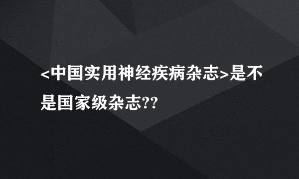 <中国实用神经疾病杂志>是不是国家级杂志??