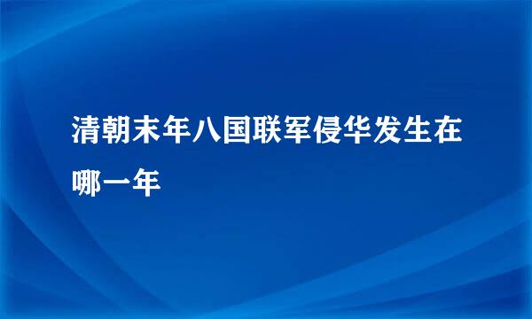 清朝末年八国联军侵华发生在哪一年