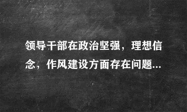 领导干部在政治坚强，理想信念，作风建设方面存在问题的具体表现有哪些