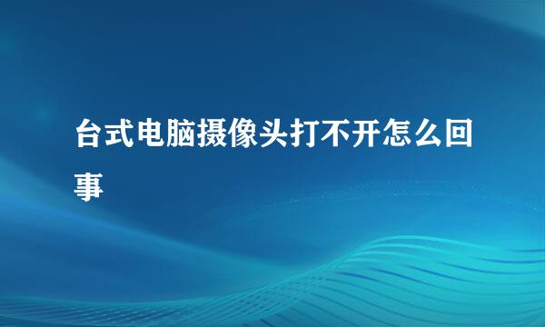 台式电脑摄像头打不开怎么回事