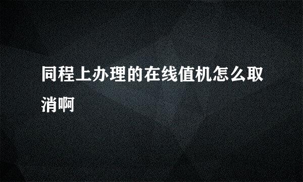 同程上办理的在线值机怎么取消啊