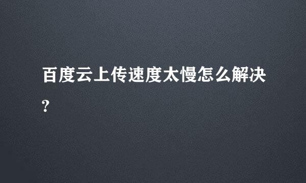 百度云上传速度太慢怎么解决？