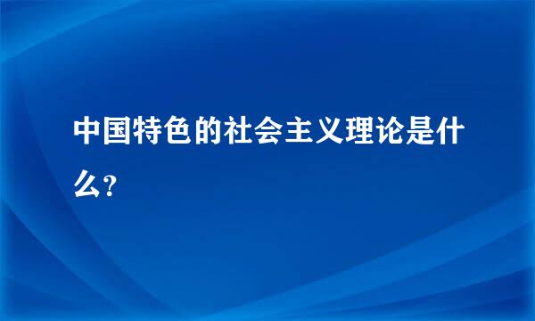 中国特色的社会主义理论是什么？