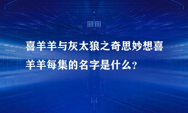 喜羊羊与灰太狼之奇思妙想喜羊羊每集的名字是什么？