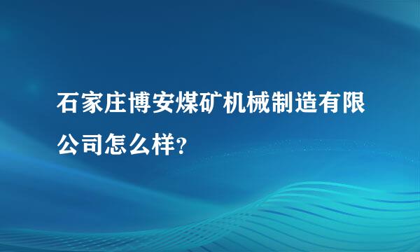 石家庄博安煤矿机械制造有限公司怎么样？