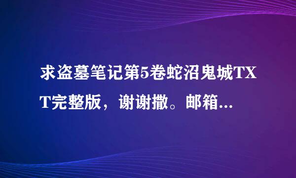 求盗墓笔记第5卷蛇沼鬼城TXT完整版，谢谢撒。邮箱7841334...