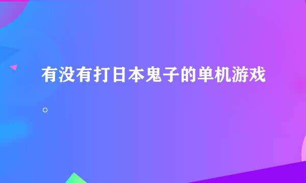 有没有打日本鬼子的单机游戏。