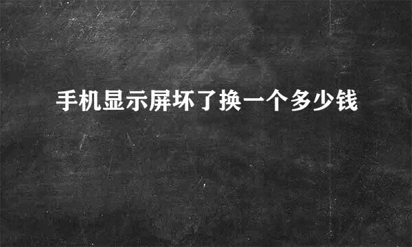 手机显示屏坏了换一个多少钱