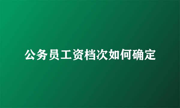 公务员工资档次如何确定