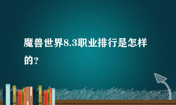 魔兽世界8.3职业排行是怎样的？