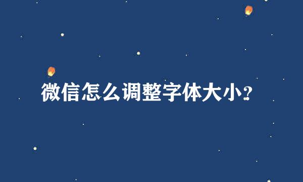 微信怎么调整字体大小？