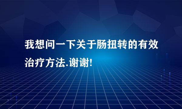 我想问一下关于肠扭转的有效治疗方法.谢谢!