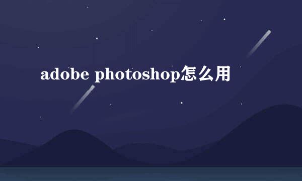 adobe photoshop怎么用