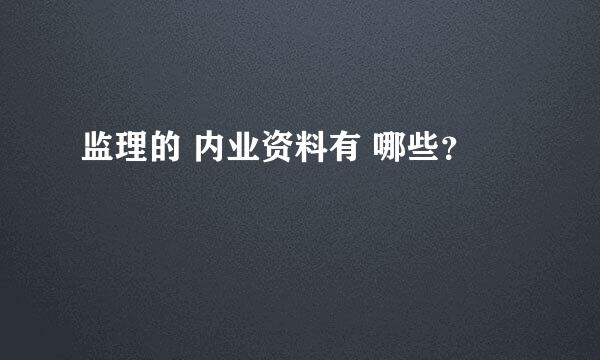 监理的 内业资料有 哪些？