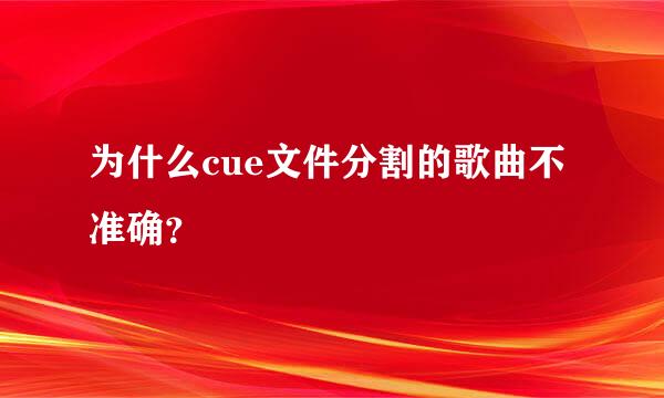 为什么cue文件分割的歌曲不准确？