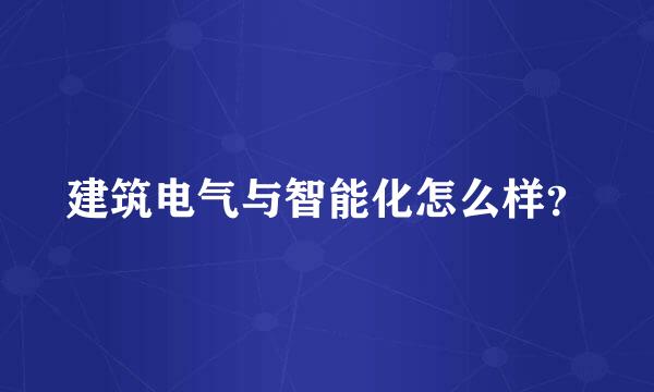 建筑电气与智能化怎么样？