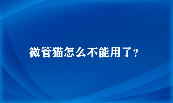 微管猫怎么不能用了？