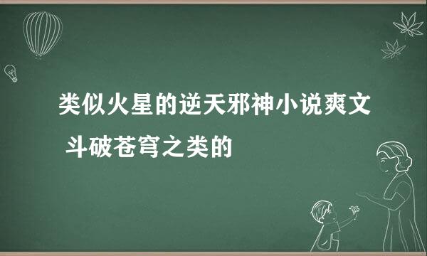 类似火星的逆天邪神小说爽文 斗破苍穹之类的