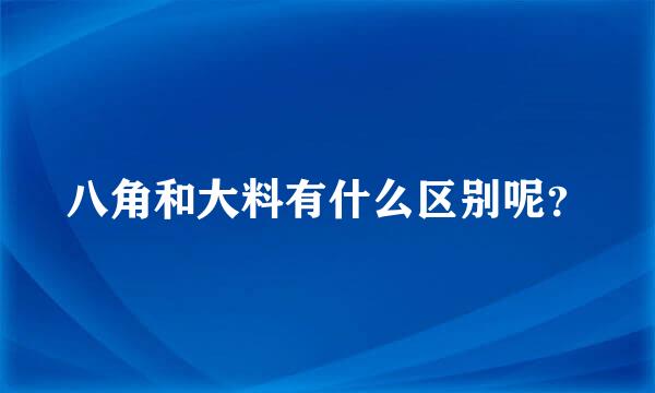 八角和大料有什么区别呢？