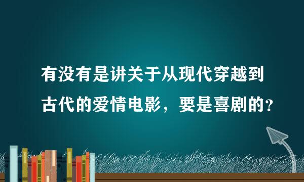 有没有是讲关于从现代穿越到古代的爱情电影，要是喜剧的？