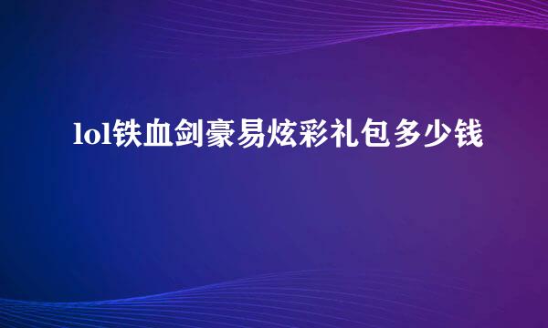 lol铁血剑豪易炫彩礼包多少钱