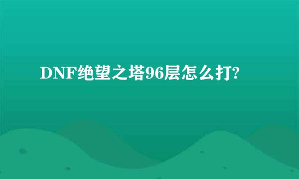 DNF绝望之塔96层怎么打?