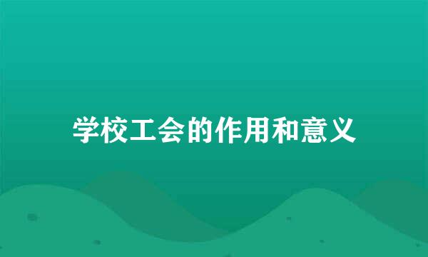 学校工会的作用和意义