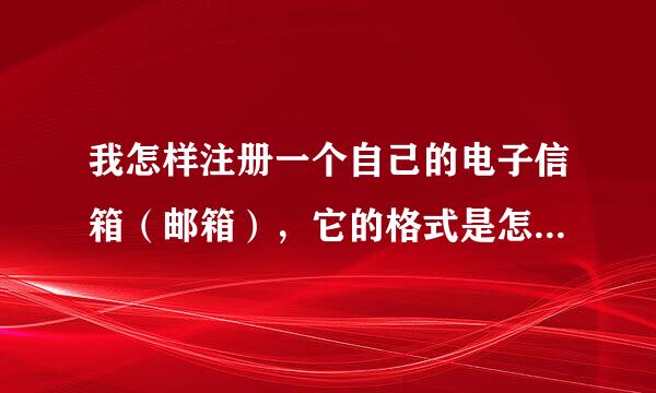 我怎样注册一个自己的电子信箱（邮箱），它的格式是怎样的谢谢！