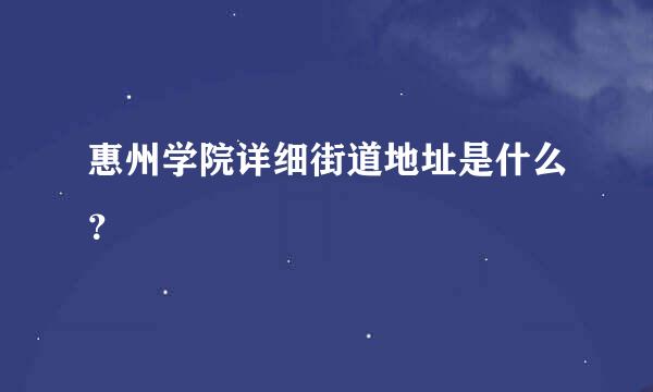 惠州学院详细街道地址是什么？