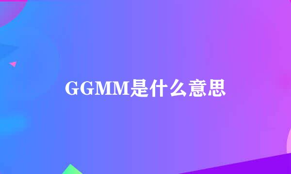 GGMM是什么意思