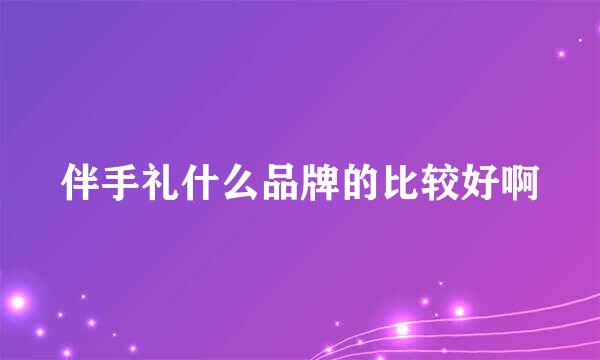 伴手礼什么品牌的比较好啊