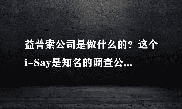 益普索公司是做什么的？这个i-Say是知名的调查公司益普索旗下问卷调研平台？