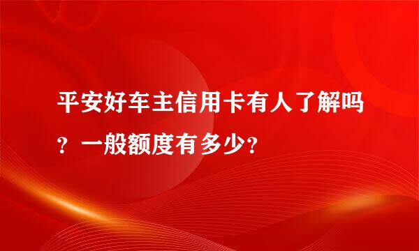 平安好车主信用卡有人了解吗？一般额度有多少？