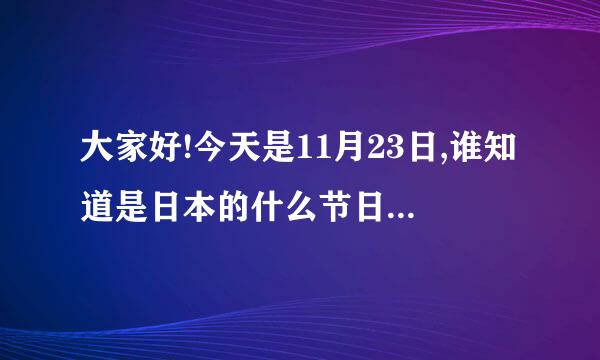 大家好!今天是11月23日,谁知道是日本的什么节日?请指教!