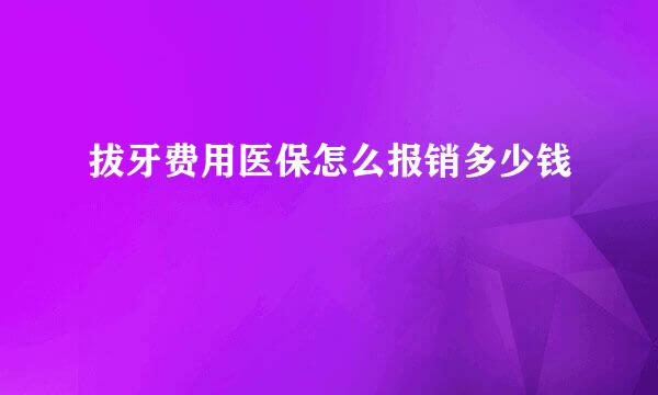 拔牙费用医保怎么报销多少钱