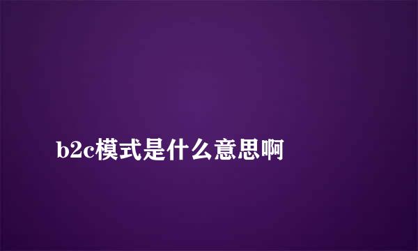 
b2c模式是什么意思啊
