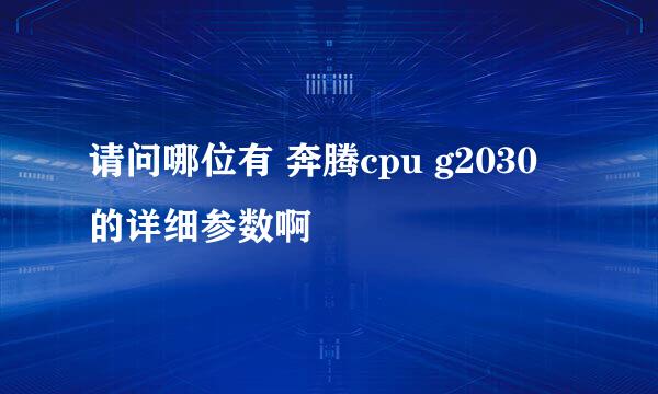 请问哪位有 奔腾cpu g2030 的详细参数啊