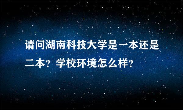 请问湖南科技大学是一本还是二本？学校环境怎么样？