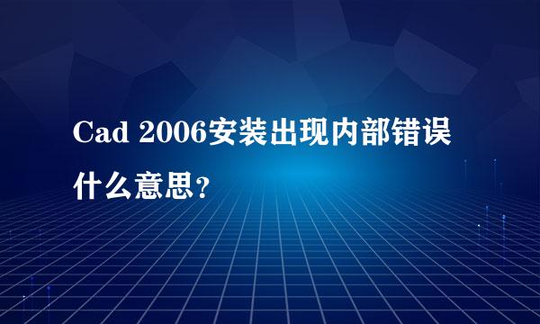 Cad 2006安装出现内部错误什么意思？