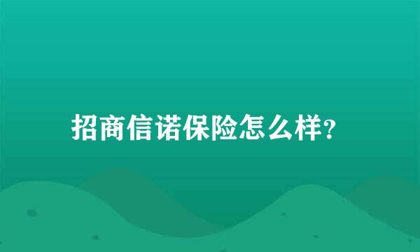 招商信诺保险怎么样？