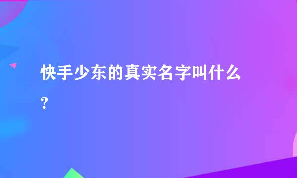 快手少东的真实名字叫什么 ？